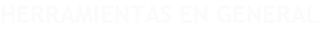 HERRAMIENTAS EN GENERAL