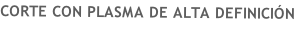 CORTE CON PLASMA DE ALTA DEFINICIÓN