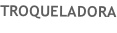 TROQUELADORA